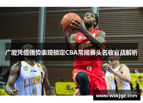 广厦凭借强势表现锁定CBA常规赛头名收官战解析